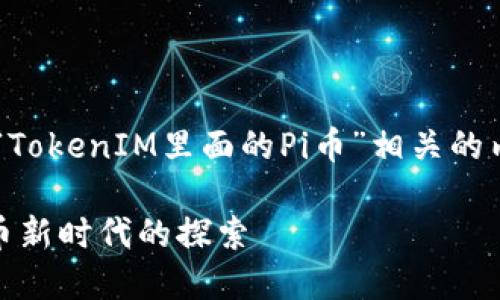 在这个任务里面，我们将创建一个与“TokenIM里面的Pi币”相关的内容。首先，提供符合的和相关关键词。

TokenIM平台及其内的Pi币：数字货币新时代的探索