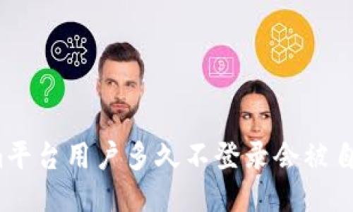 Tokenim平台用户多久不登录会被自动注销？