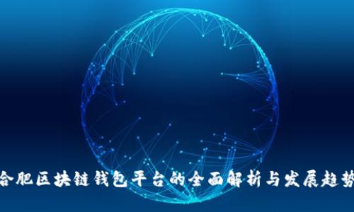 合肥区块链钱包平台的全面解析与发展趋势