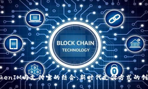 探讨TokenIM与支付宝的结合：新时代支付方式的创新机遇