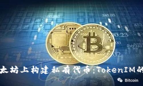 如何在以太坊上构建私有代币：TokenIM的完整指南