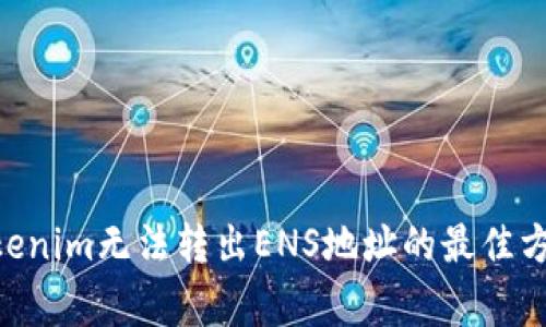bioati解决Tokenim无法转出ENS地址的最佳方法与常见问题