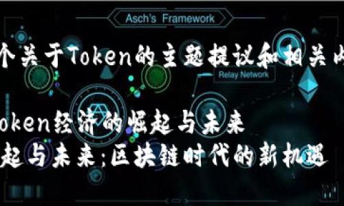 当然！以下是几个关于Token的主题提议和相关内容构建的示例：

### 示例1：Token经济的崛起与未来
Token经济的崛起与未来：区块链时代的新机遇