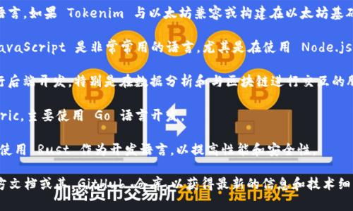 Tokenim 是一个基于区块链的项目，其具体使用的语言可能会有所变化，取决于不同的组件或模块。通常，区块链相关的项目可能会采用以下几种编程语言：

1. **Solidity**：这是以太坊智能合约的主要编程语言，如果 Tokenim 与以太坊兼容或构建在以太坊基础上，那么它很可能使用 Solidity 来编写智能合约。

2. **JavaScript**：对于区块链应用的前端开发，JavaScript 是非常常用的语言，尤其是在使用 Node.js 的情况下。

3. **Python**：不少区块链项目使用 Python 进行后端开发，特别是在数据分析和与区块链进行交互的脚本编写方面。

4. **Go**：一些区块链项目，如 Hyperledger Fabric，主要使用 Go 语言开发。

5. **Rust**：部分新一代区块链项目（如 Solana）使用 Rust 作为开发语言，以提高性能和安全性。

要确认具体的开发语言，建议查阅 Tokenim 的官方文档或其 GitHub 仓库，以获得最新的信息和技术细节。