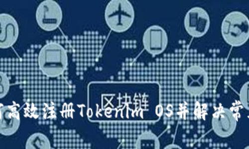 : 如何高效注册Tokenim OS并解决常见问题