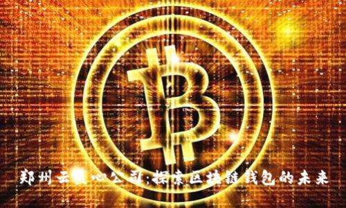郑州云匠心公司：探索区块链钱包的未来