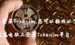 要在电脑上登录Tokenim，您可以按照以下步骤操作