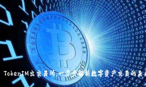 : TokenIM出交易所：一步步解析数字资产交易的未来