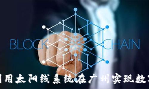   
区块链钱包如何利用太阳线系统在广州实现数字货币的安全存储