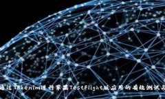 如何通过Tokenim进行苹果TestFlight版应用的有效测试