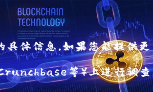 Tokenim（可能有不同的拼写和背景）并不是一个广为人知的公司，在我的训练数据中没有关于这个特定公司的具体信息。如果您能提供更多关于Tokenim的上下文或背景信息，例如它所处的行业或其主要业务方向，我将更容易为您提供相关的信息。

如果Tokenim是某个特定领域的新兴公司，您也可以尝试在社交媒体、新闻网站或商业信息平台（如LinkedIn、Crunchbase等）上进行调查，以获取最新的信息和背景。如果有其他问题或需要的信息，请告诉我！