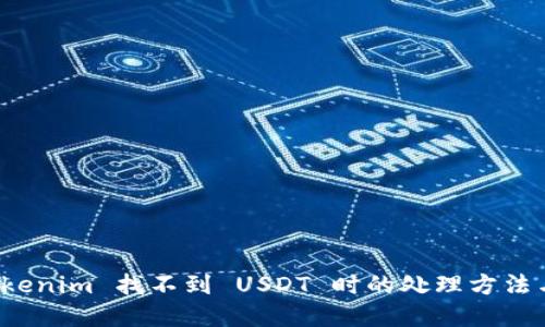 如何在 Tokenim 找不到 USDT 时的处理方法与解决方案