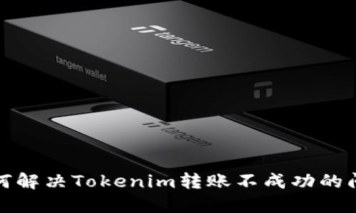 如何解决Tokenim转账不成功的问题