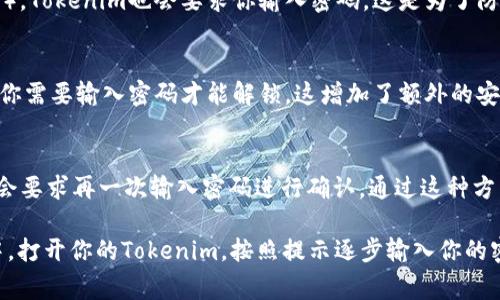 在使用Tokenim进行加密货币管理时，输入密码是一个重要的安全步骤。Tokenim通常在以下几个地方要求用户输入密码：

### 1. 登录界面
当你首次打开Tokenim应用时，通常会看到一个登录界面。这时候，你需要在指定的输入框中输入你的账户密码。这是你进行任何交易或访问内容的第一步。确保你的密码是复杂的，包括字母、数字和特殊符号，以提高安全性。

### 2. 发送交易时
当你准备发送加密货币到其他地址时，Tokenim也会要求你输入密码，以确认你有权限进行这项交易。这是为了保护你的资金，确保只有你能够进行重要的财务操作。

### 3. 设置和恢复
如果你想更改的某些设置（例如，启用两步验证），或尝试恢复（例如，输入助记词进行恢复），Tokenim也会要求你输入密码。这是为了防止未授权用户更改重要的设置。

### 4. 安全退出和锁定
Tokenim也提供了锁定功能。当你离开应用程序时，建议使用该功能。在下次打开应用时，你需要输入密码才能解锁。这增加了额外的安全性，防止他人访问你的账户。

### 5. 确认重要操作
在进行一些特别重大或风险较大的操作时（如大额交易或账户信息变更），Tokenim通常会要求再一次输入密码进行确认。通过这种方式，确保任何重大操作都是经过你的明确同意的。

确保在输入密码时，周围环境是安全的，防止被他人观察。 一旦在确保没有妨碍的环境中，打开你的Tokenim，按照提示逐步输入你的密码即可完成登录或操作。